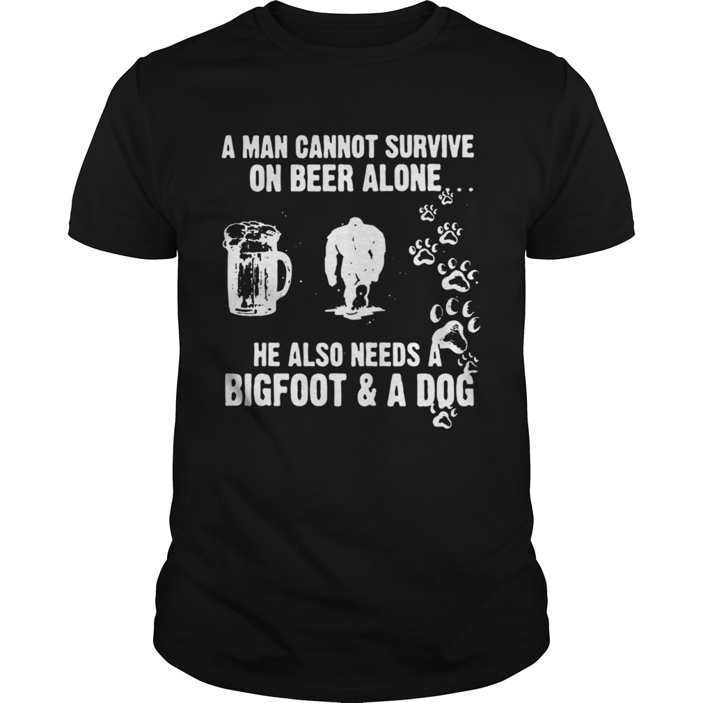 A Man Cannot Survive On Beer Alone He Also Needs A Bigfoot And A Dog shirt