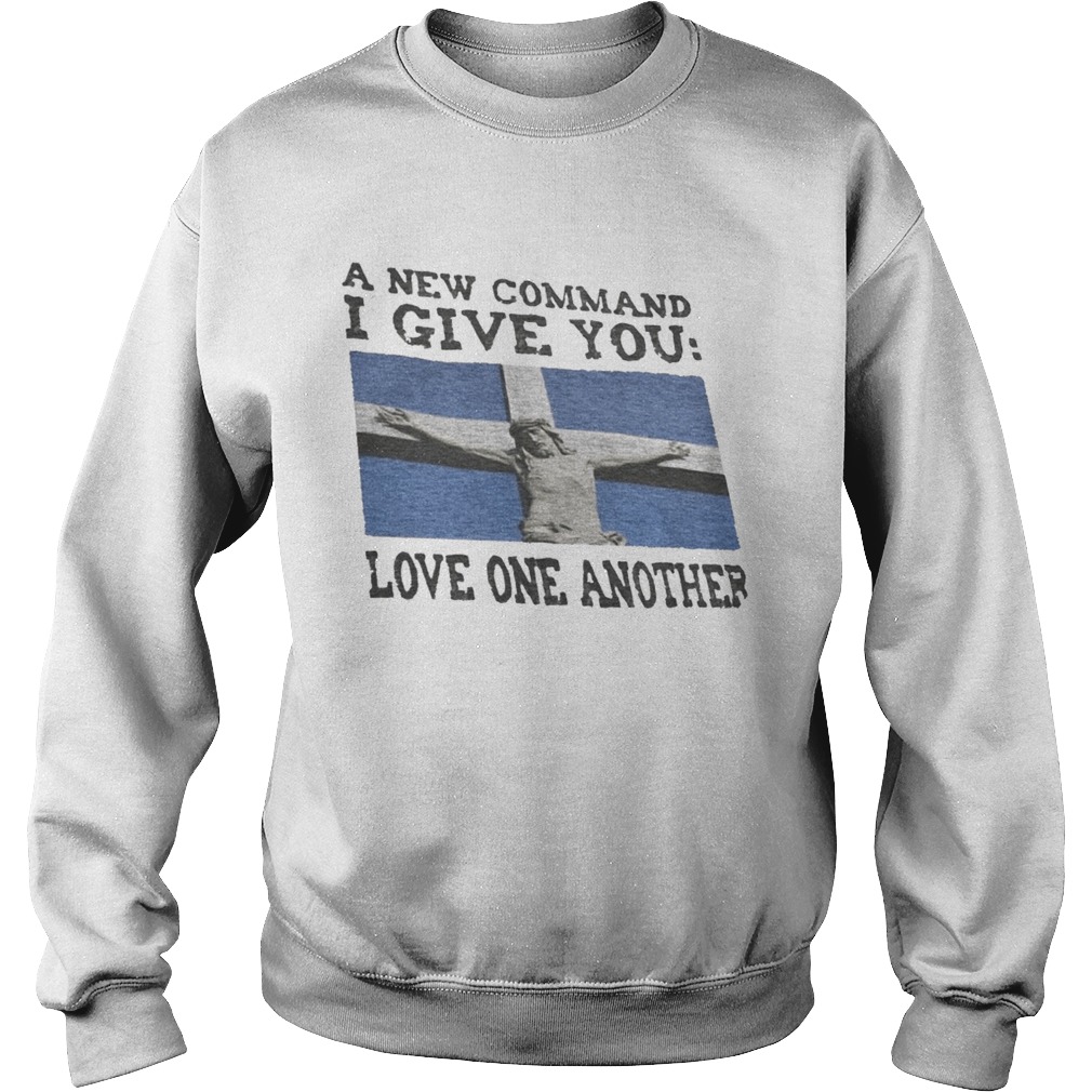 A NEW COMMAND I GIVE YOU LOVE ONE ANOTHER GOD Sweatshirt