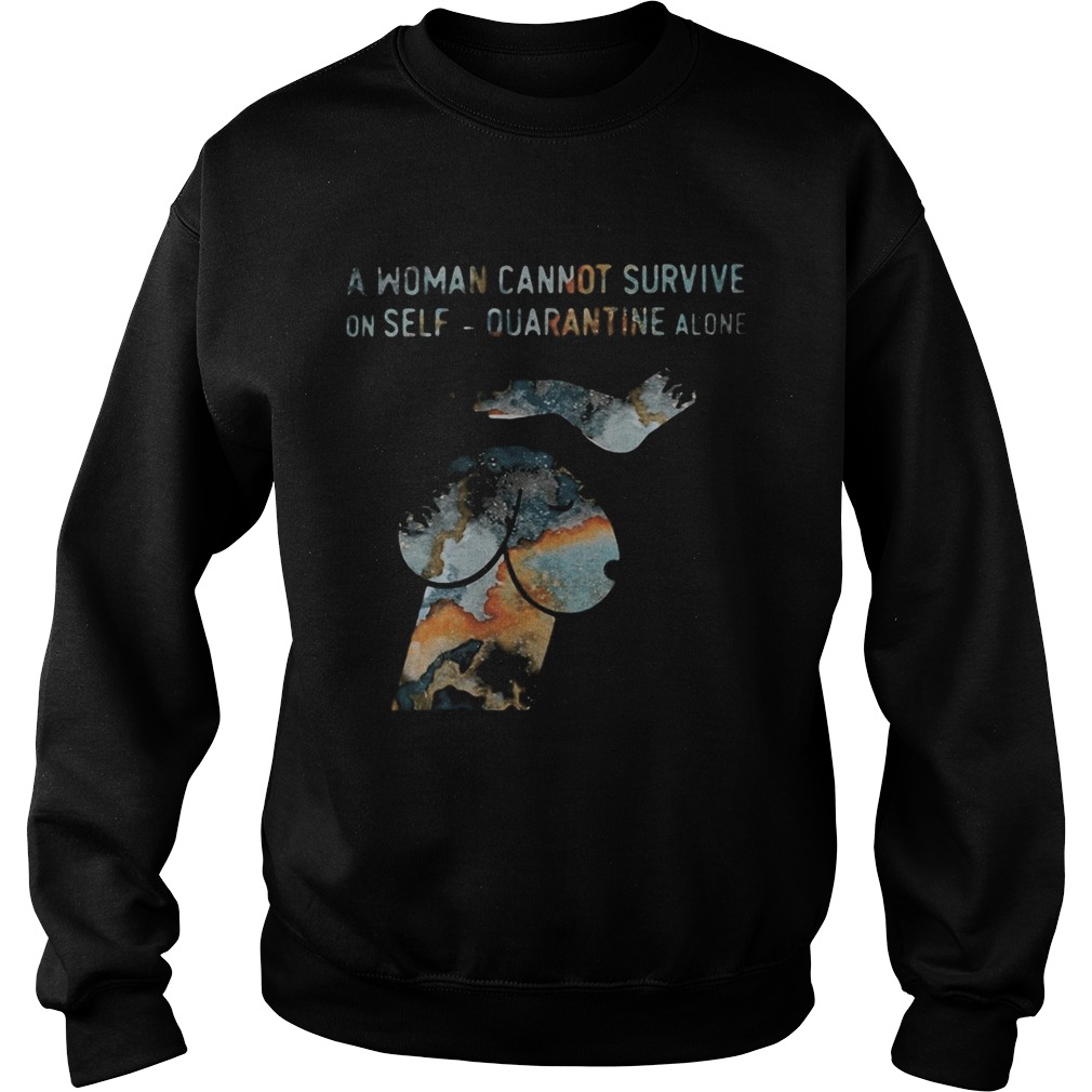 A woman cannot survive on self quarantine alone Sweatshirt