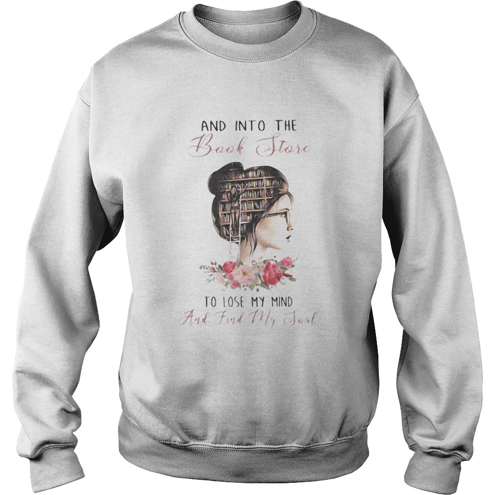 AND INTO THE BNOOK STORE TO LOSE MY MIND AND FIND MY SOUL LADY LIBRARY FLOWER Sweatshirt