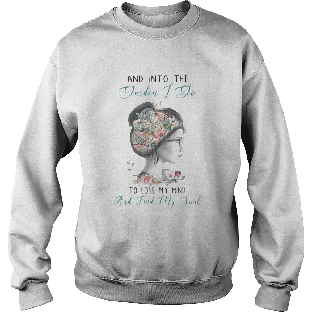 AND INTO THE GARDEN I DO TO LOSE MY MIND AND FIND MY SOUL LADY FLOWER Sweatshirt