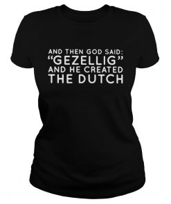 AND THEN GOD SAID GEZELLIG AND HE CREATED THE DUTCH  Classic Ladies