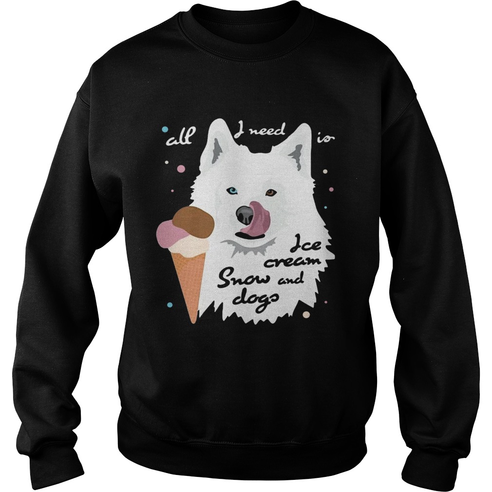 All I Need Is Ice Cream And Snowdogs Sweatshirt