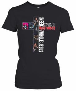 All I Need Today Is A Little Bit Of Iron Maiden And A Whole Lot Of Jesus T-Shirt Classic Women's T-shirt