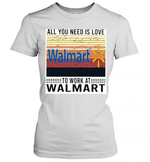All You Need Is Love To Work At Walmart Vintage Retro T-Shirt Classic Women's T-shirt