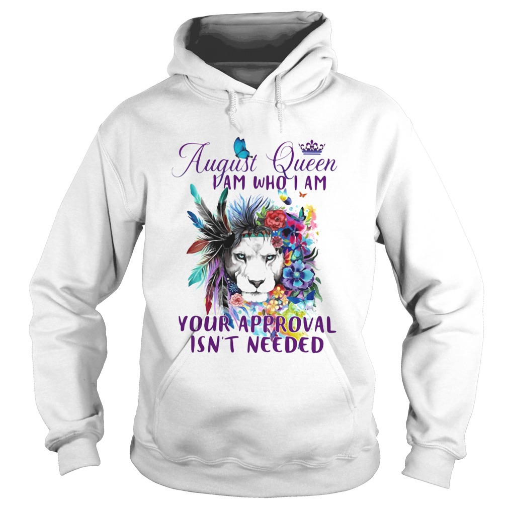 August Queen I Am Who I Am Your Approval Isnt Needed Lion Flowe Hoodie