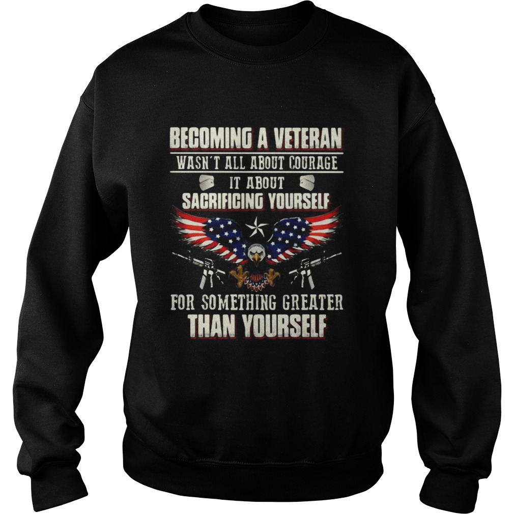 BECOMING A VETERAN WASNT ALL ABOUT COURAGE IT ABOUT SACRIFICING YOURSELF THAN YOURSELF EAGLE GUN A Sweatshirt