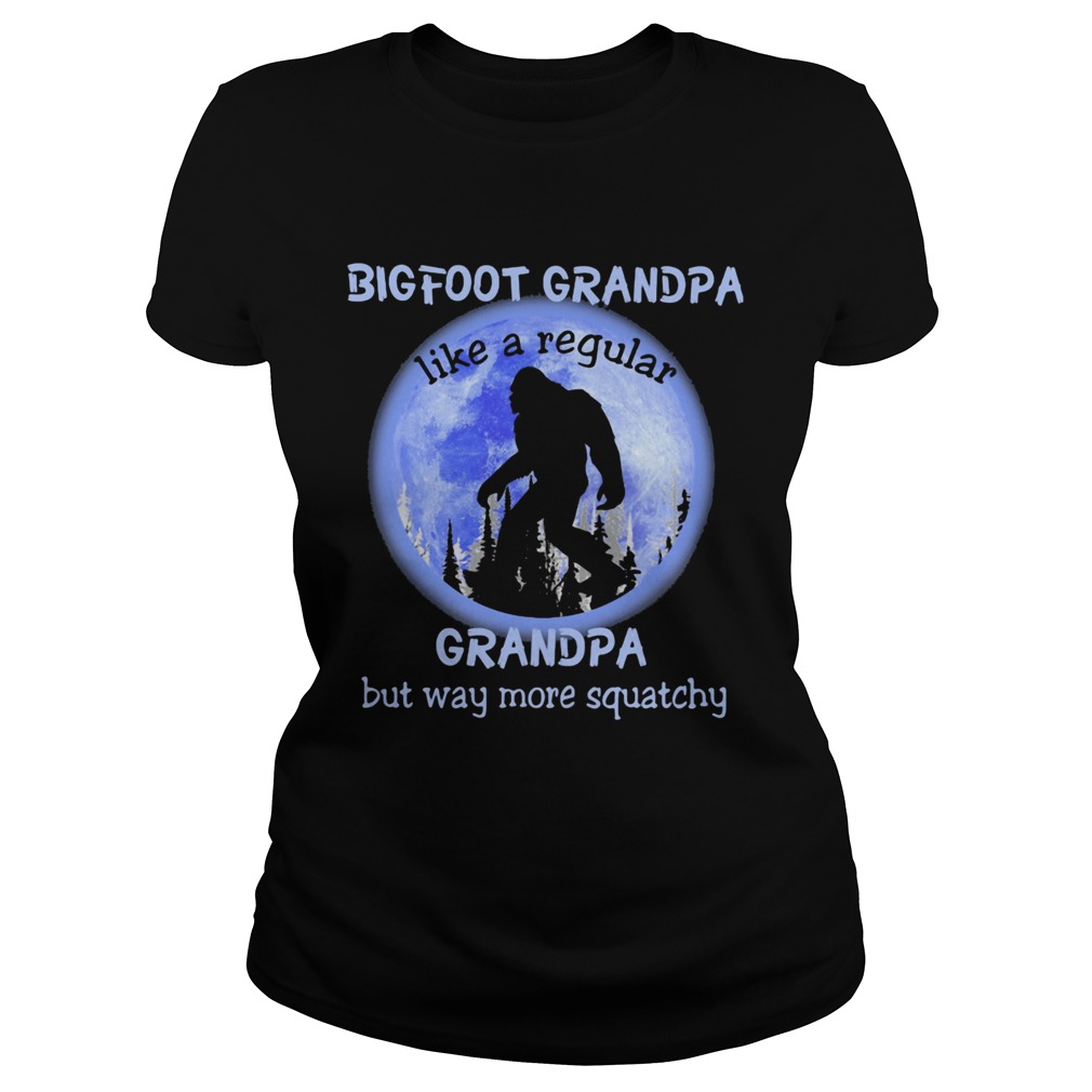 BIGFOOT GRANPA LIKE A REGULAR GRANDPA BUT WAY MORE QUATCHY BIGFOOT MOONLIGHT Classic Ladies