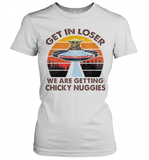 Baby Yoda Get In Loser We Are Getting Chicky Nuggies Vintage Retro T-Shirt Classic Women's T-shirt
