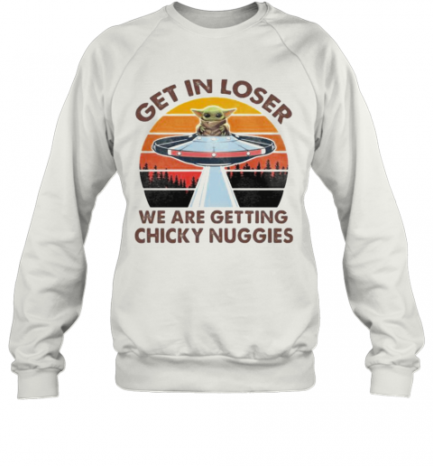 Baby Yoda Get In Loser We Are Getting Chicky Nuggies Vintage Retro T-Shirt Unisex Sweatshirt
