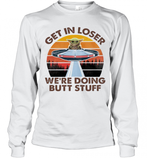Baby Yoda Get In Loser We'Re Doing Butt Stuff Vintage Retro T-Shirt Long Sleeved T-shirt 