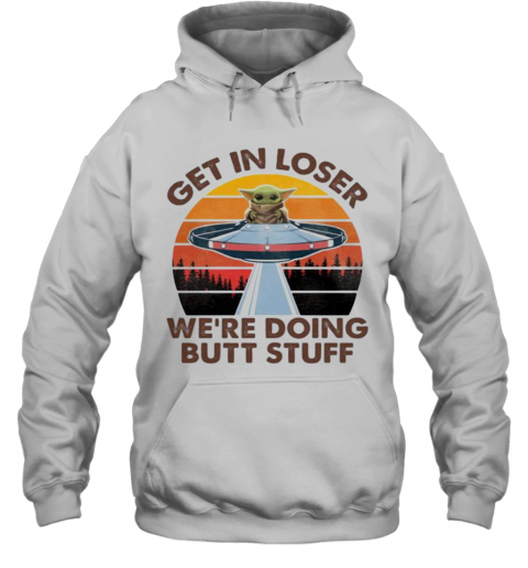 Baby Yoda Get In Loser We'Re Doing Butt Stuff Vintage Retro T-Shirt Unisex Hoodie
