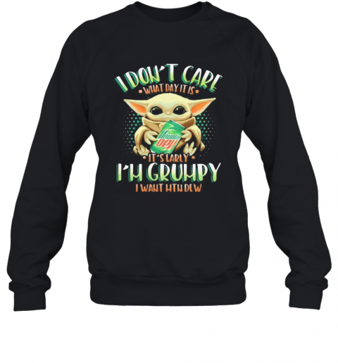 Baby Yoda I Don'T Care What Day It Is I'M Grumpy I Want Mtn Dew T-Shirt Unisex Sweatshirt