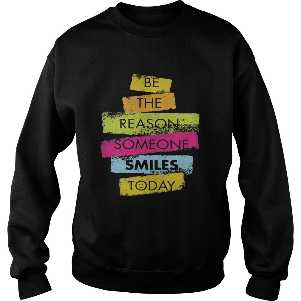 Be the reason someone smiles today Sweatshirt