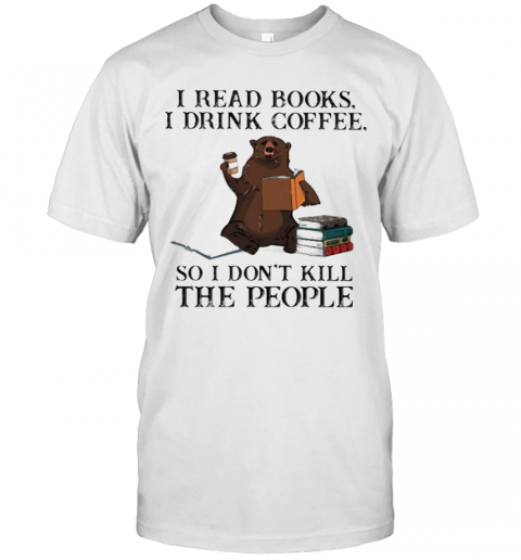 Bear I Read Books I Drink Coffee So I Don'T Kill The People T-Shirt