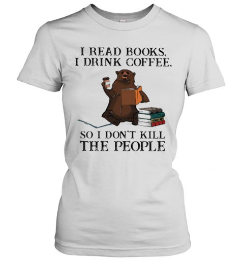 Bear I Read Books I Drink Coffee So I Don'T Kill The People T-Shirt Classic Women's T-shirt