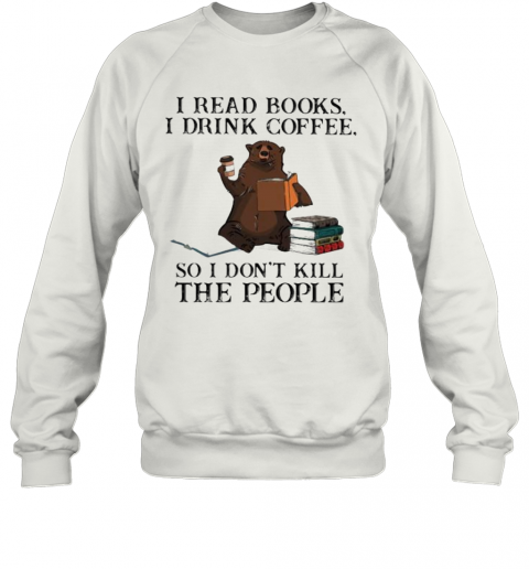 Bear I Read Books I Drink Coffee So I Don'T Kill The People T-Shirt Unisex Sweatshirt