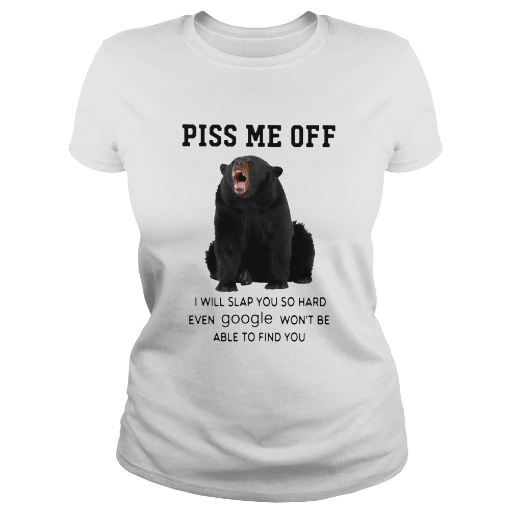 Bear Piss Me Of I Will Slap You So Hard Even Google Wont Be Able To Find You Classic Ladies