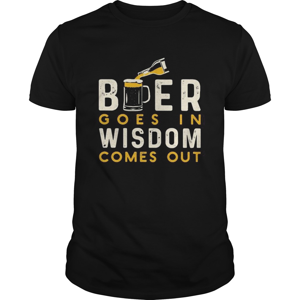 Beer goes in wisdom comes out shirt