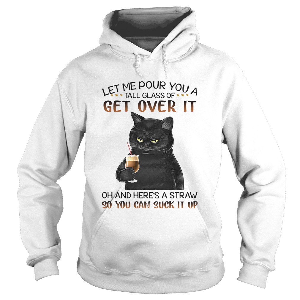 Black Cat Let Me Pour You A Tall Glass Of Get Over It Oh And Heres Straw So You Can Suck It Up shi Hoodie