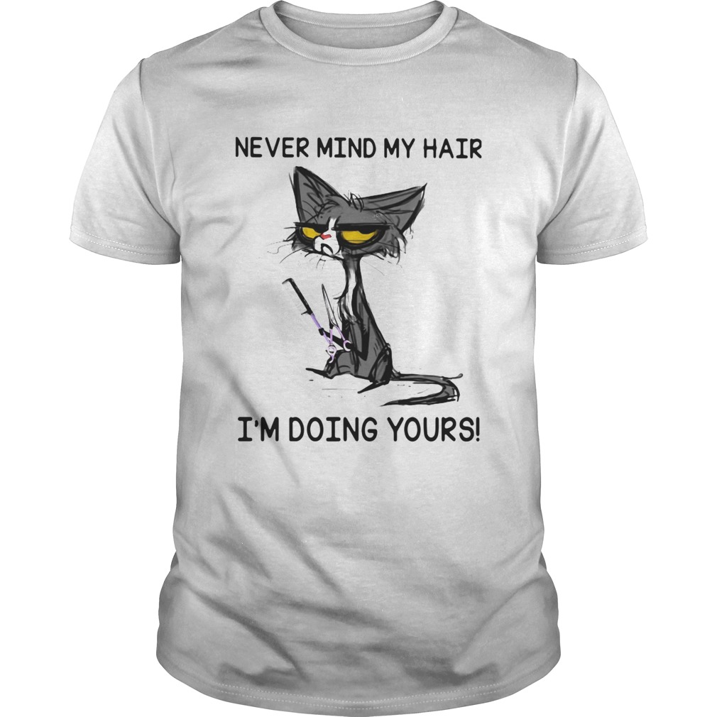 Black Cat Never Mind My Hair Im Doing Yours shirt