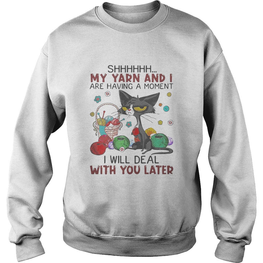Black cat shhh my yarn and i are having a moment i will deal with you later Sweatshirt
