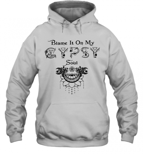 Blame It On My Gypsy Soul T-Shirt Unisex Hoodie