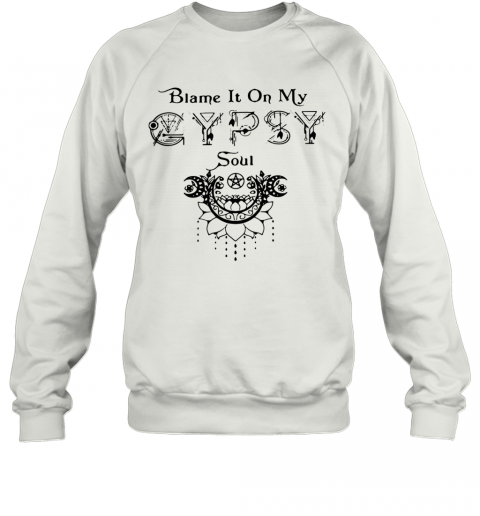 Blame It On My Gypsy Soul T-Shirt Unisex Sweatshirt