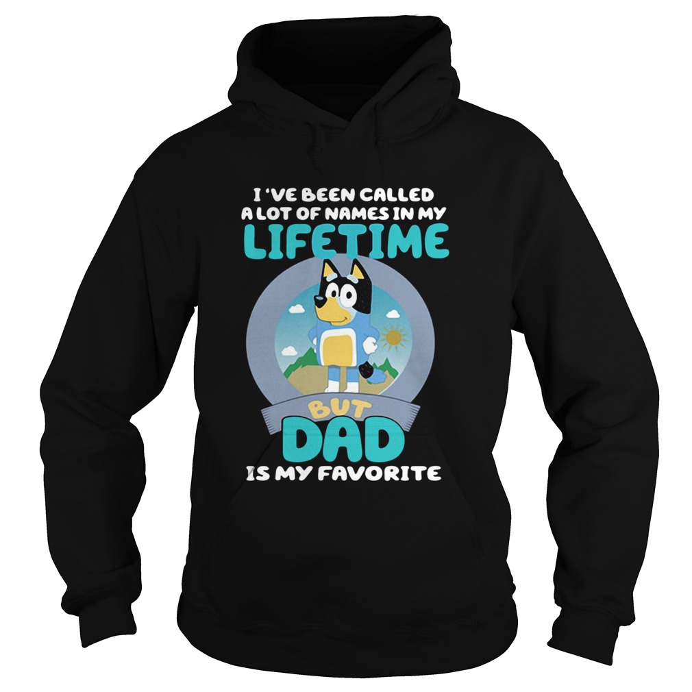Bluey Ive Been Called A Lot Of Names In My Lifetime But Dad Is My Favorite Hoodie
