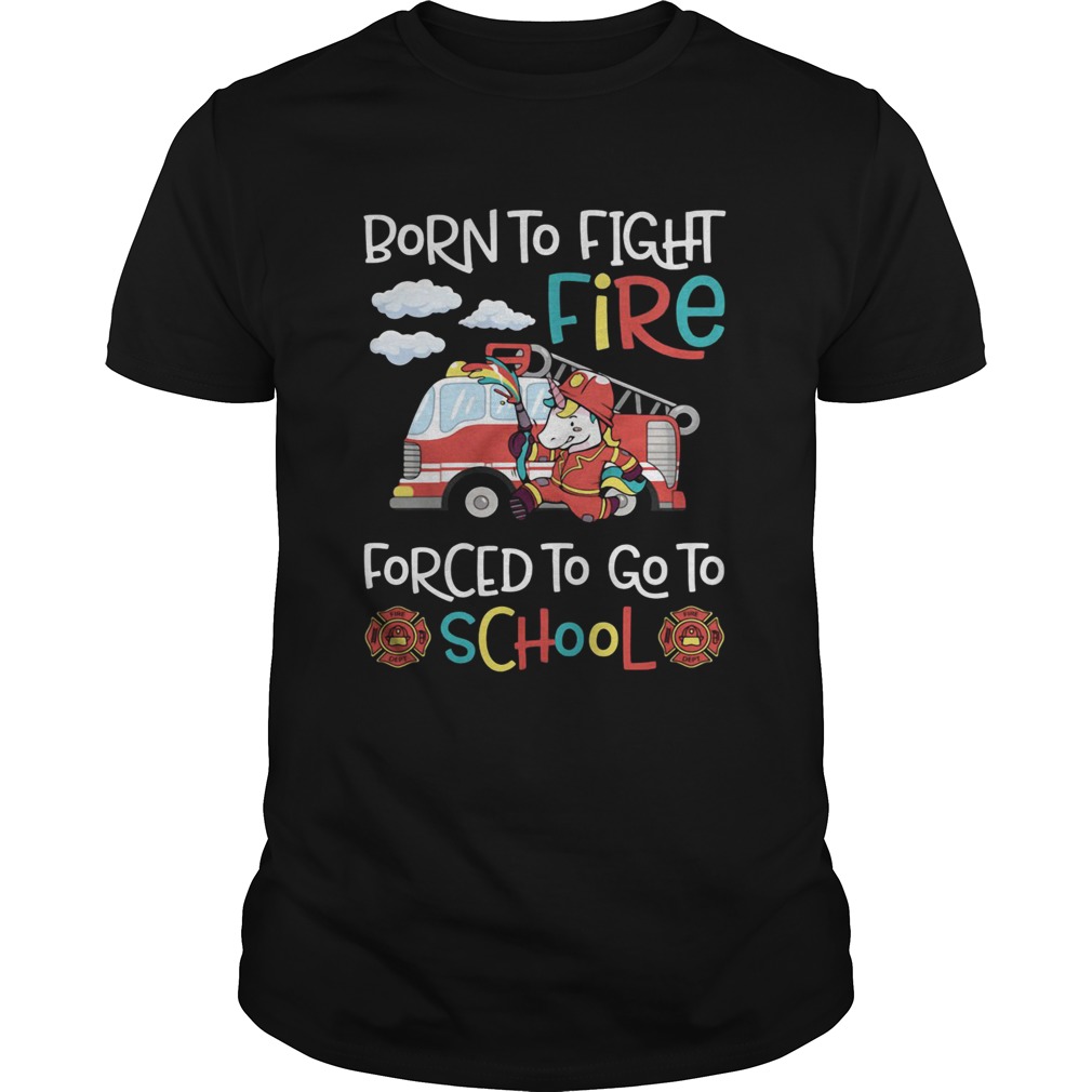 Born To Fight Fire Forced To Go To School Unicorn Firefighter Unisex