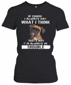 Boxer Of Course I Always Say What I Think Thats Why I'M Always In Trouble T-Shirt Classic Women's T-shirt