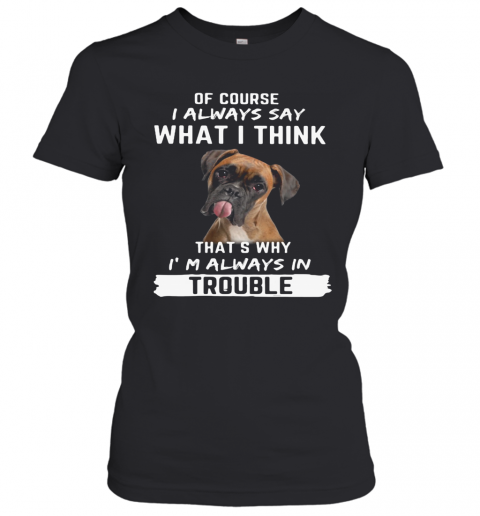 Boxer Of Course I Always Say What I Think Thats Why I'M Always In Trouble T-Shirt Classic Women's T-shirt