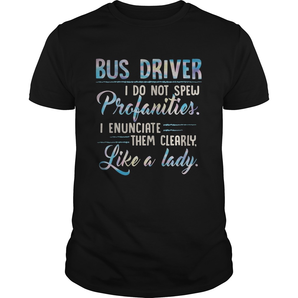 Bus Driver I Do Not Spew Profanities I Enunciate Them Clearly Like A Lady shirt