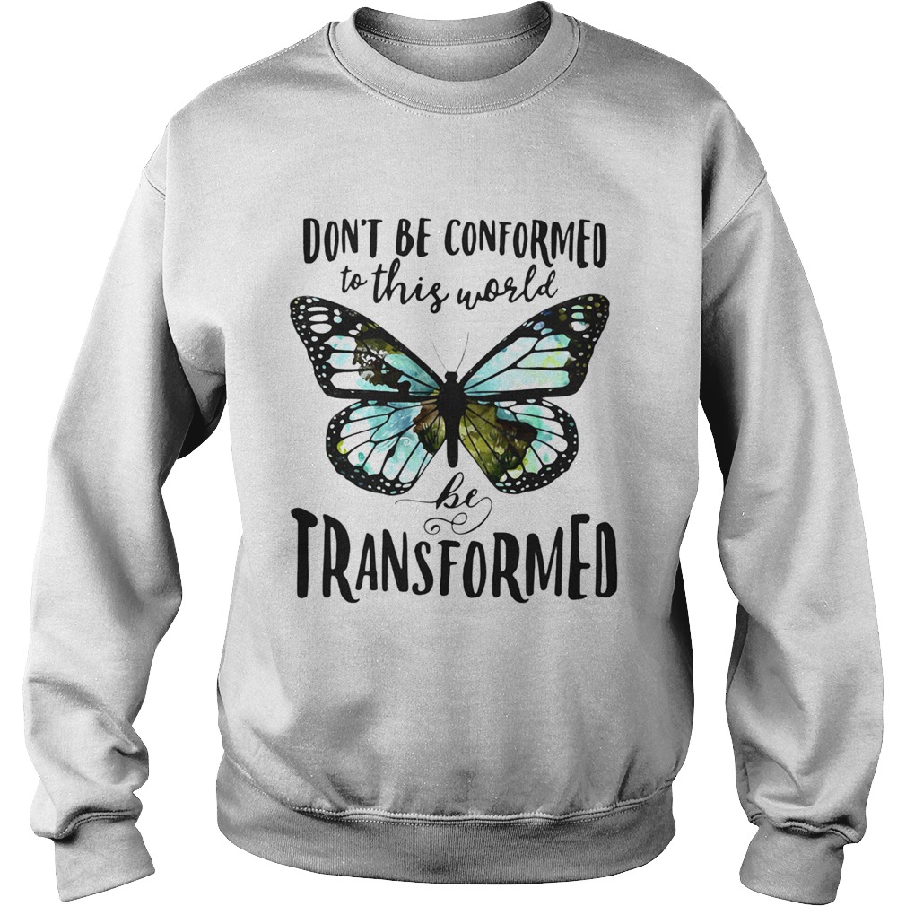 Butterfly Dont be conformed to this world be transformed Sweatshirt