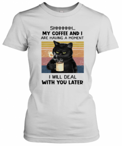 Cat Shhh My Coffee And I Are Having A Moment I Will Deal With You Later Vintage T-Shirt Classic Women's T-shirt