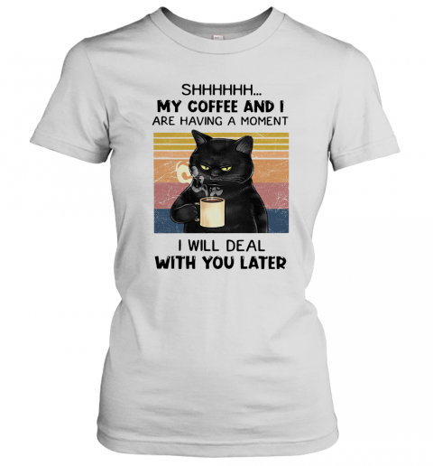 Cat Shhh My Coffee And I Are Having A Moment I Will Deal With You Later Vintage T-Shirt Classic Women's T-shirt