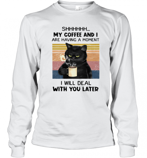 Cat Shhh My Coffee And I Are Having A Moment I Will Deal With You Later Vintage T-Shirt Long Sleeved T-shirt 