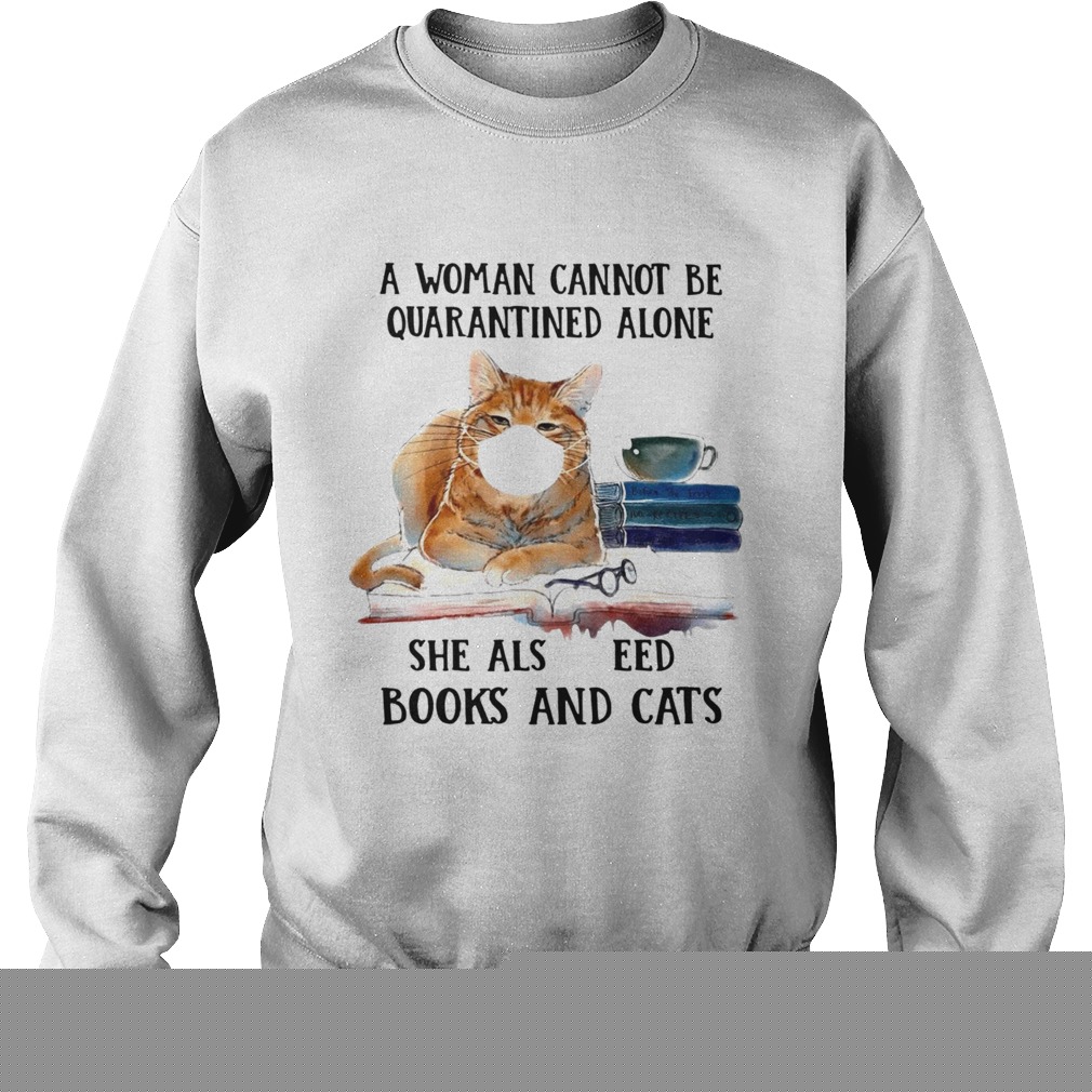Cats Face Mask And Books A Woman Cannot Be Quarantined Alone She Also Needs Sweatshirt