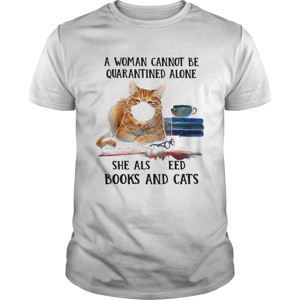 Cats Face Mask And Books A Woman Cannot Be Quarantined Alone She Also Needs shirt