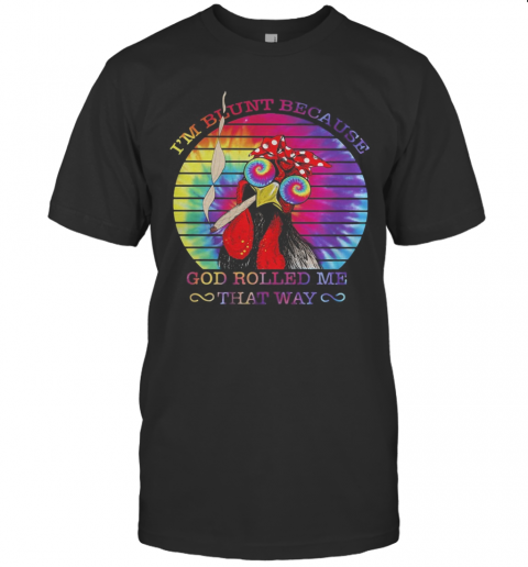 Chicken I'M Blunt Because God Rolled Me That Way T-Shirt