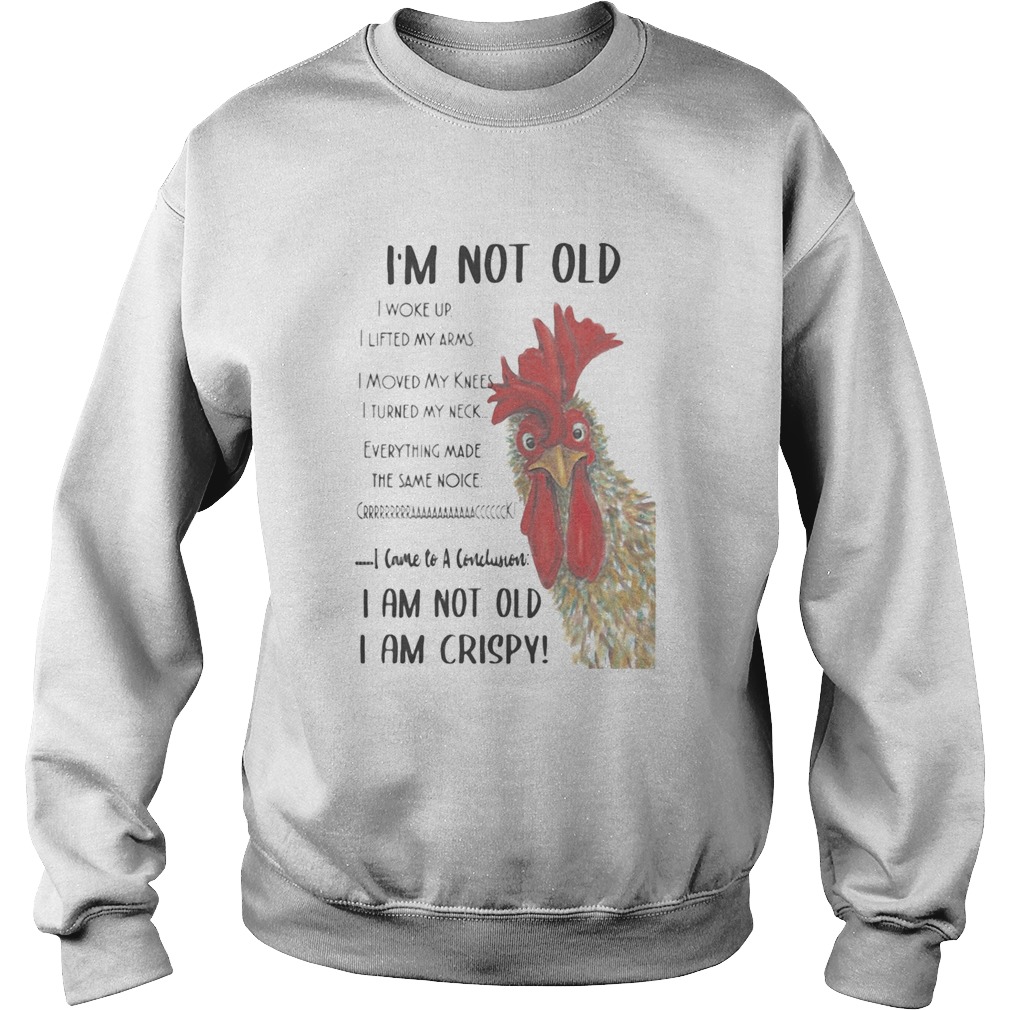 Chicken Im not old I woke up I lifted my arms I moved my knees I turned my neck Everything Sweatshirt