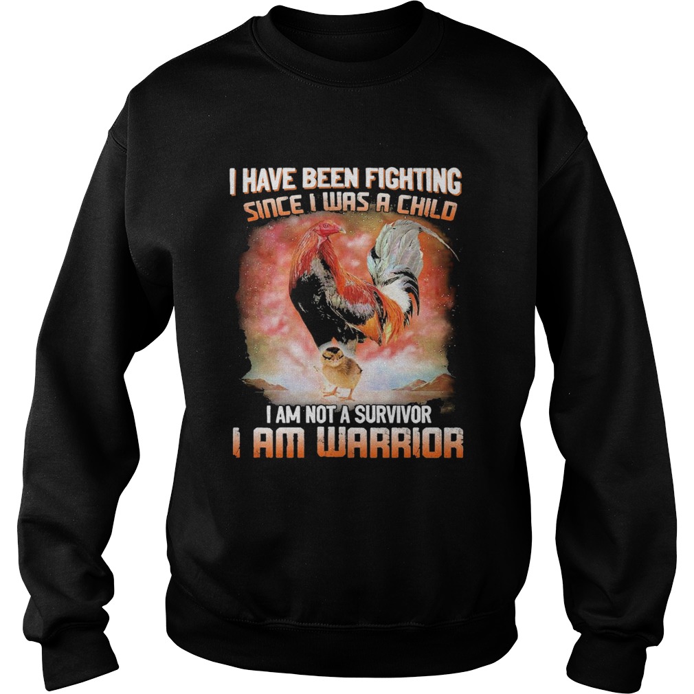 Chickens I Have Been Fighting Since I Was A Child I Am Not A Survivor I Am Warrior Sweatshirt
