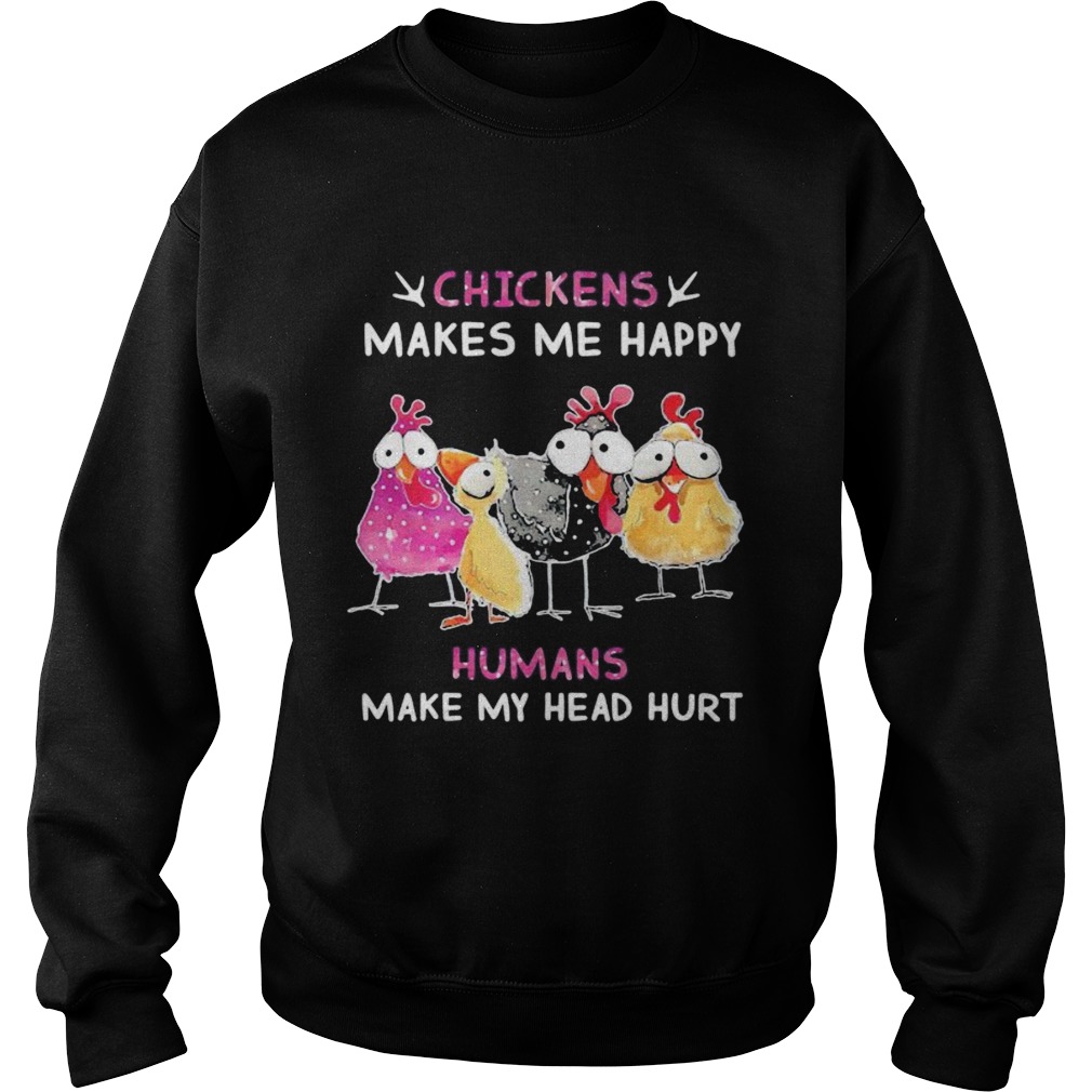 Chickens makes me happy humans make my head hurt Sweatshirt
