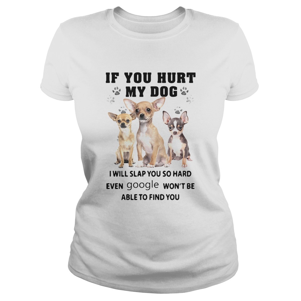 Chihuahua If You Hurt My Dog I Will Slap You So Hard Even Google Wont Be Able To Find You Classic Ladies
