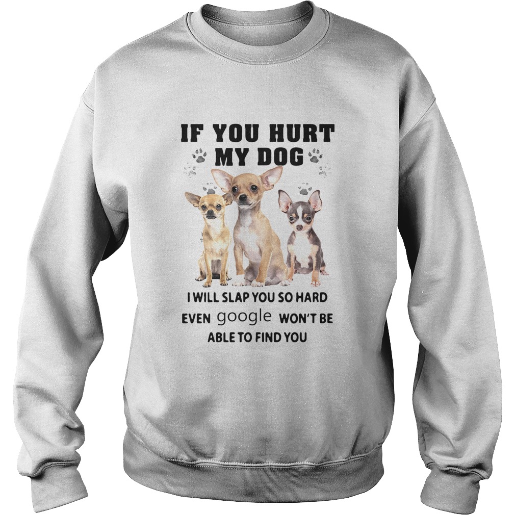 Chihuahua If You Hurt My Dog I Will Slap You So Hard Even Google Wont Be Able To Find You Sweatshirt