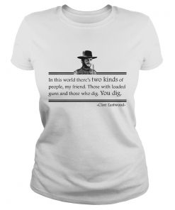 Clint Eastwood In This World Theres Two Kinds Of People My Friend  Classic Ladies