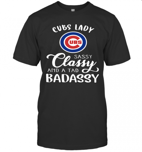 Cubs Lady Sassy Classy And A Tad Badassy T-Shirt