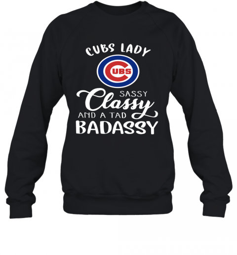 Cubs Lady Sassy Classy And A Tad Badassy T-Shirt Unisex Sweatshirt