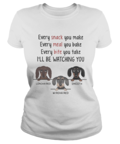 Dachshund every snack you make every meal you bake every bite you take ill be watching you  Classic Ladies