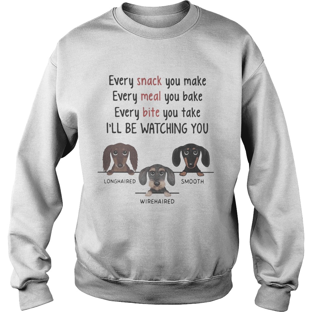 Dachshund every snack you make every meal you bake every bite you take ill be watching you Sweatshirt